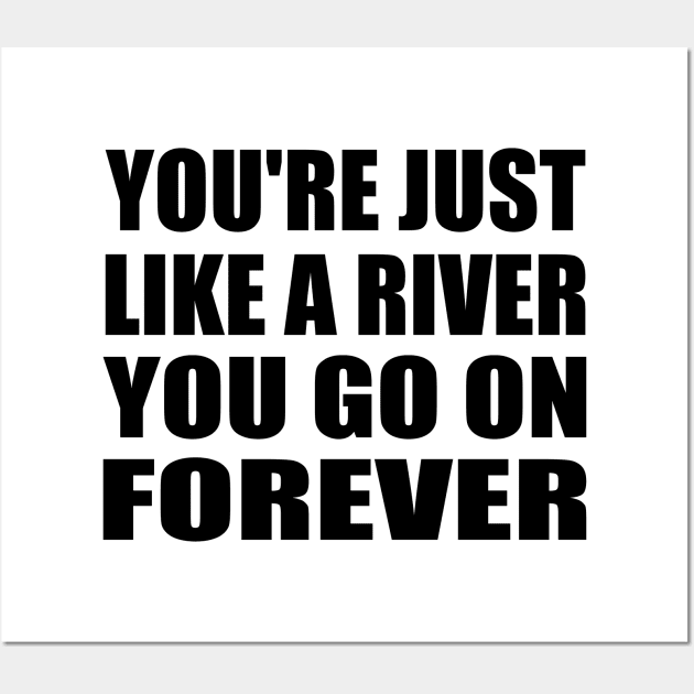 You're just like a river You go on forever Wall Art by It'sMyTime